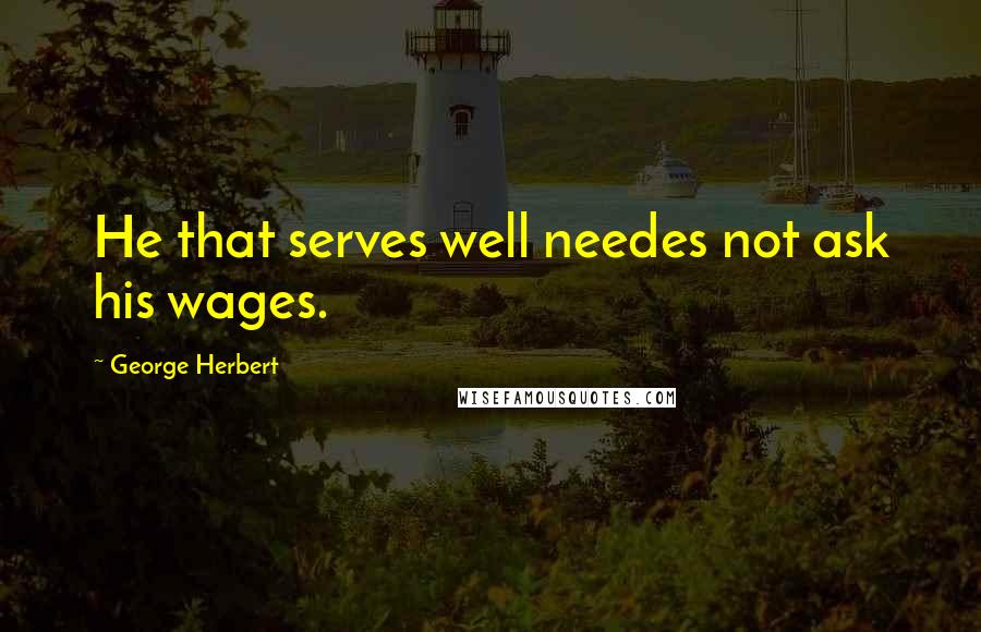 George Herbert Quotes: He that serves well needes not ask his wages.