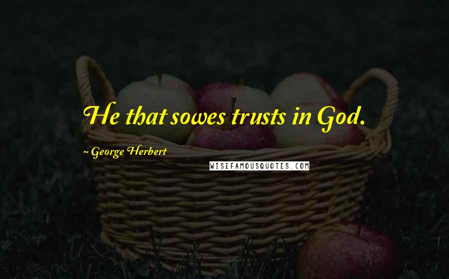 George Herbert Quotes: He that sowes trusts in God.
