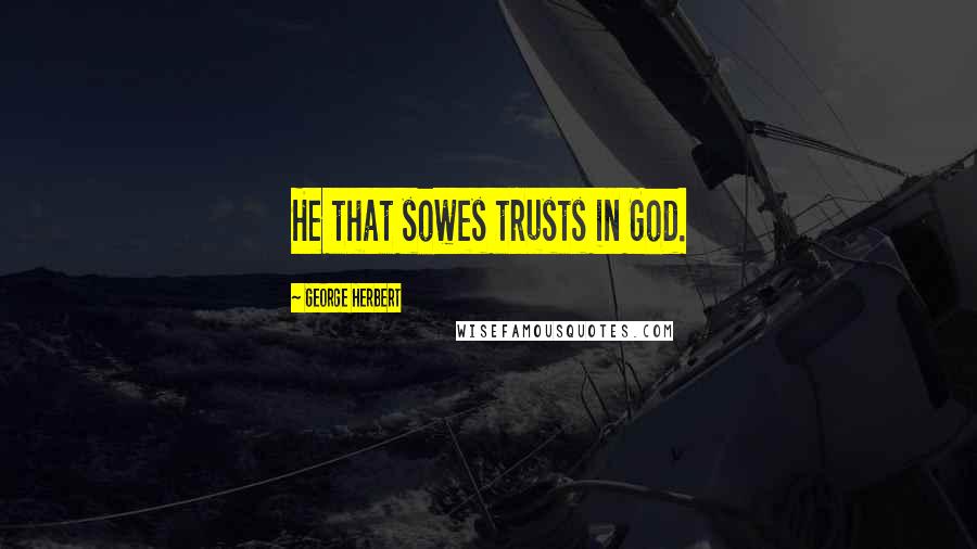 George Herbert Quotes: He that sowes trusts in God.