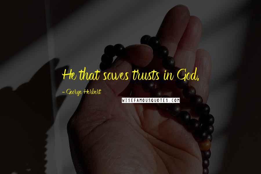 George Herbert Quotes: He that sowes trusts in God.