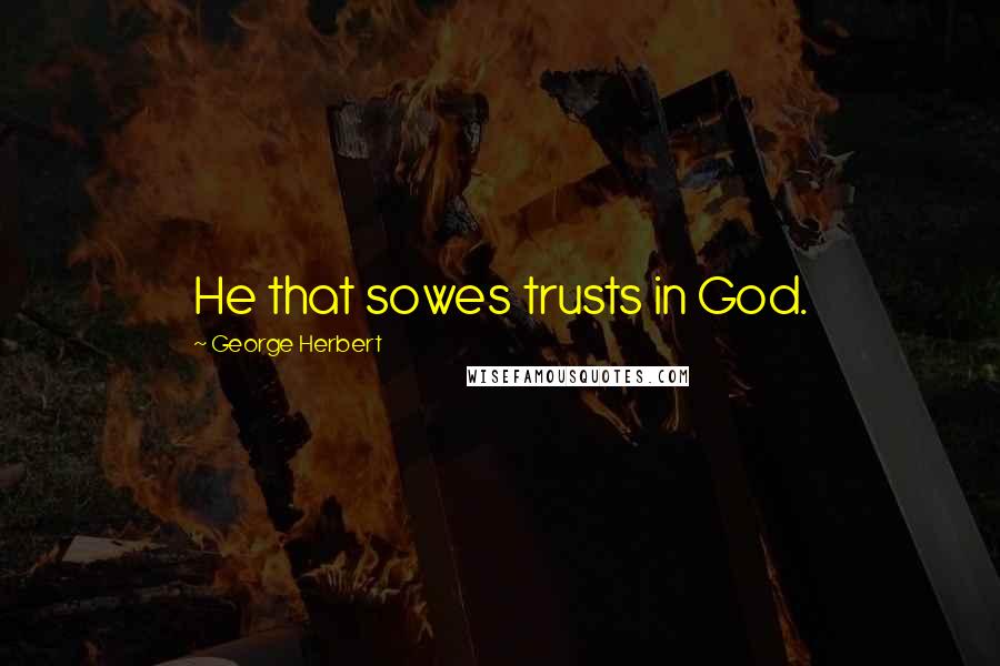 George Herbert Quotes: He that sowes trusts in God.