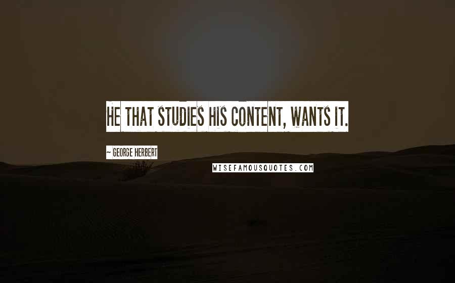 George Herbert Quotes: He that studies his content, wants it.