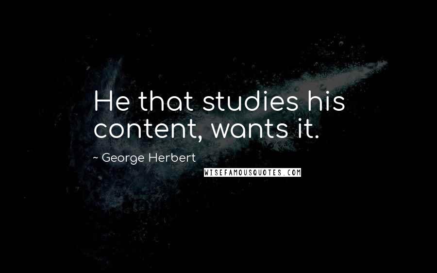 George Herbert Quotes: He that studies his content, wants it.