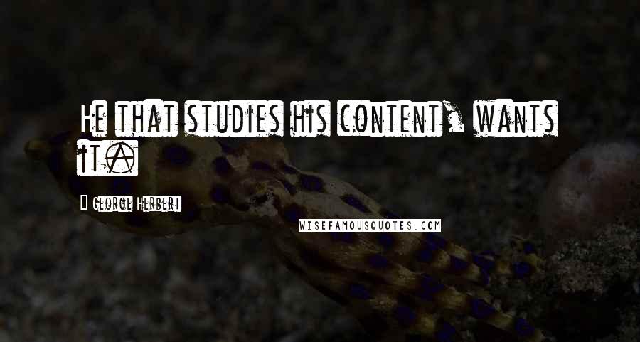 George Herbert Quotes: He that studies his content, wants it.