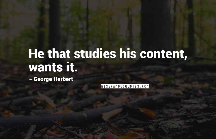 George Herbert Quotes: He that studies his content, wants it.