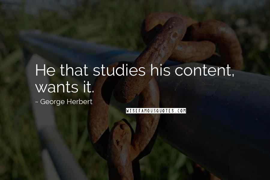 George Herbert Quotes: He that studies his content, wants it.