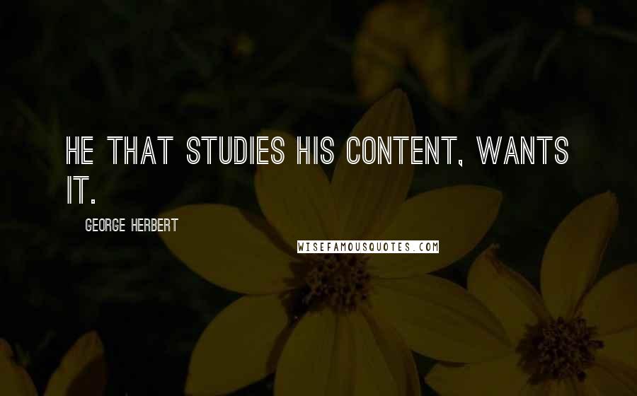 George Herbert Quotes: He that studies his content, wants it.