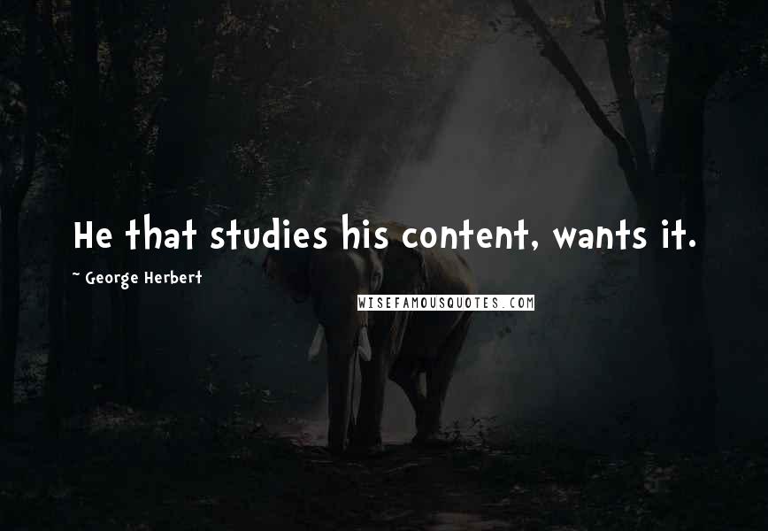 George Herbert Quotes: He that studies his content, wants it.