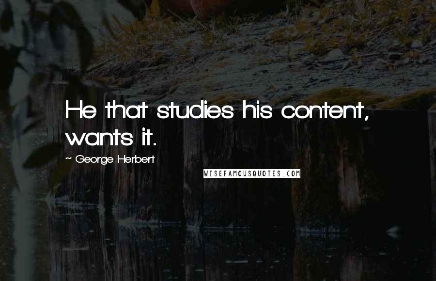 George Herbert Quotes: He that studies his content, wants it.