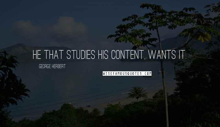 George Herbert Quotes: He that studies his content, wants it.