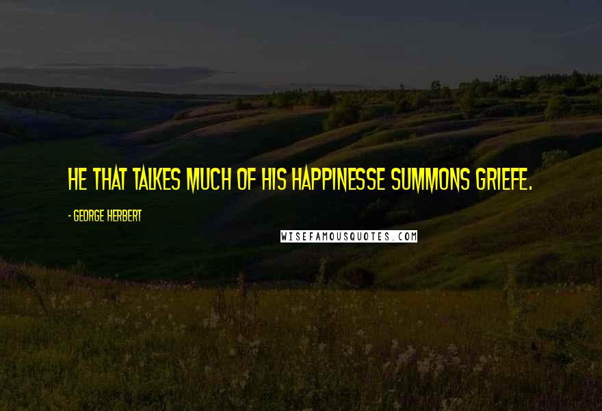 George Herbert Quotes: He that talkes much of his happinesse summons griefe.