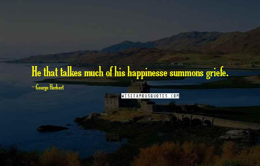 George Herbert Quotes: He that talkes much of his happinesse summons griefe.