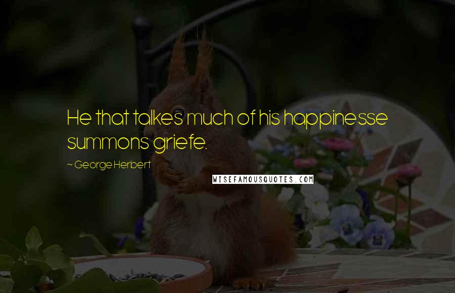 George Herbert Quotes: He that talkes much of his happinesse summons griefe.