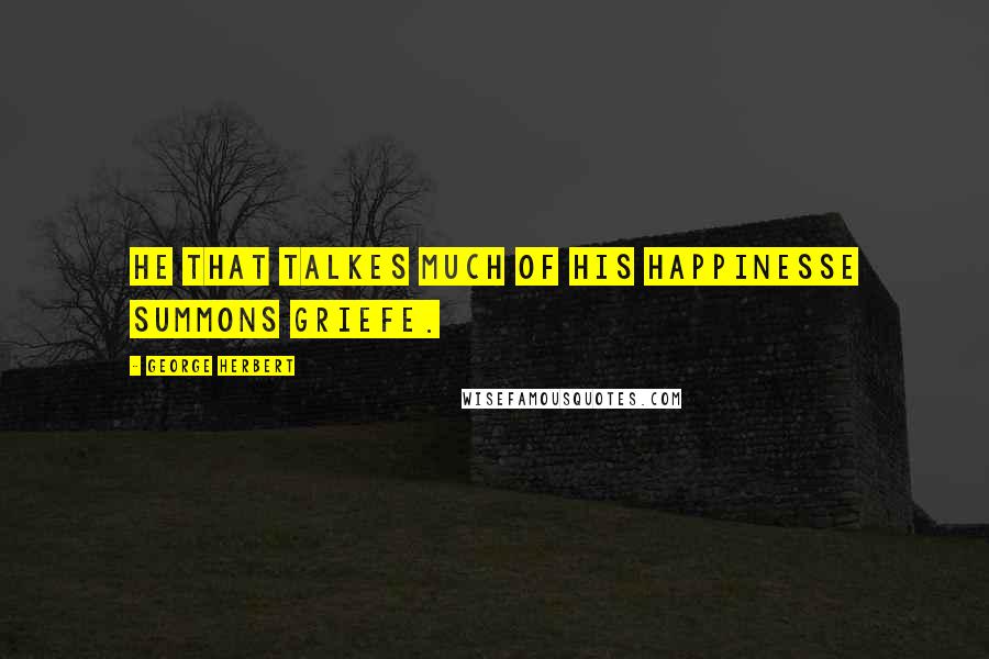 George Herbert Quotes: He that talkes much of his happinesse summons griefe.