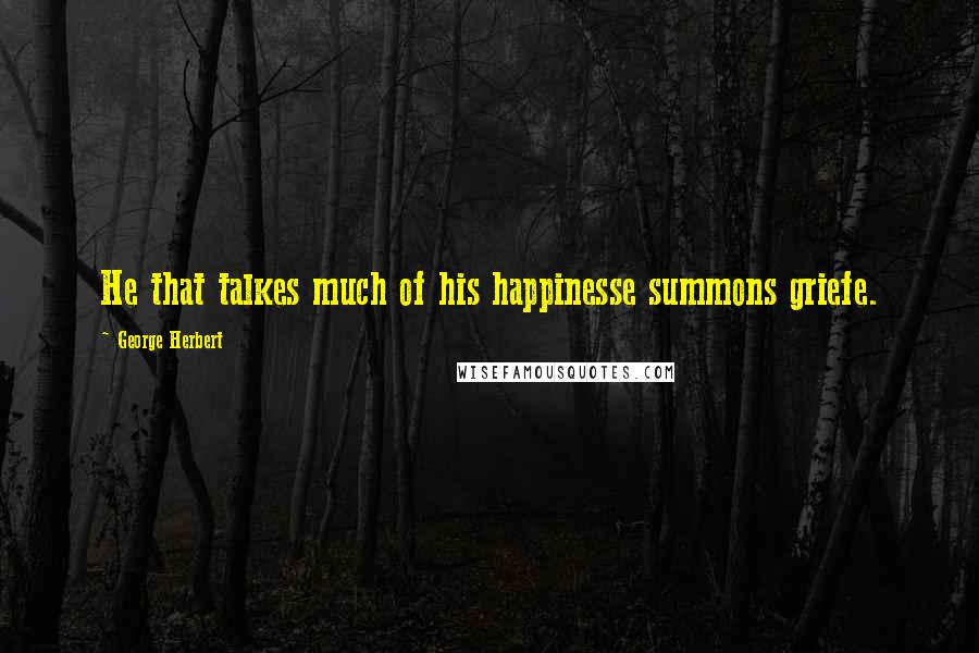 George Herbert Quotes: He that talkes much of his happinesse summons griefe.