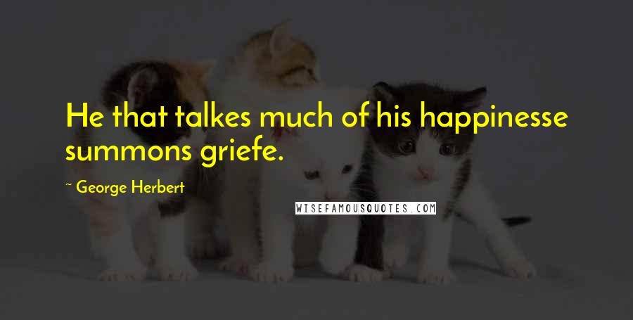 George Herbert Quotes: He that talkes much of his happinesse summons griefe.