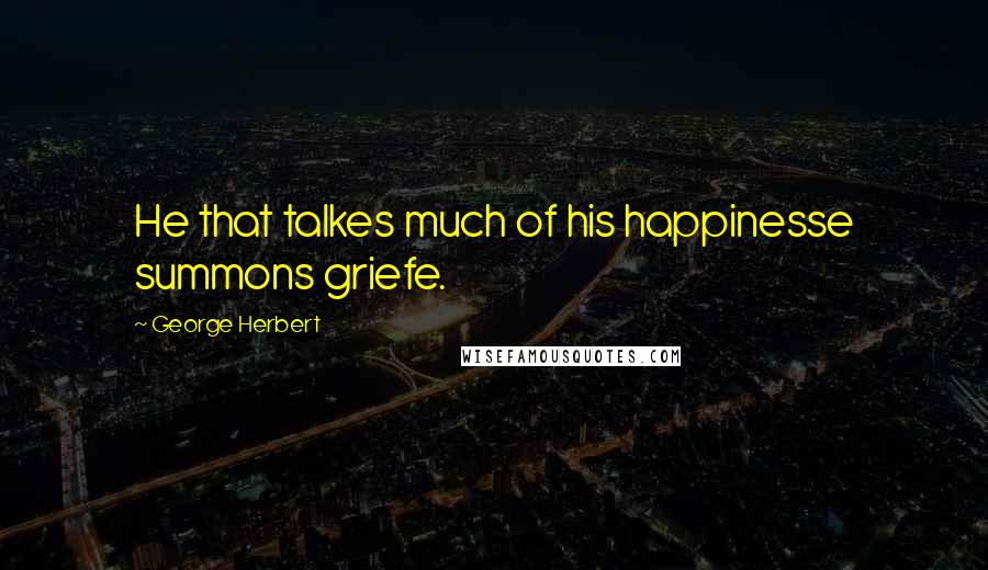 George Herbert Quotes: He that talkes much of his happinesse summons griefe.