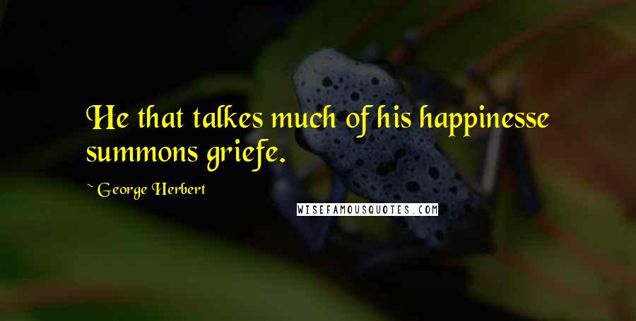 George Herbert Quotes: He that talkes much of his happinesse summons griefe.