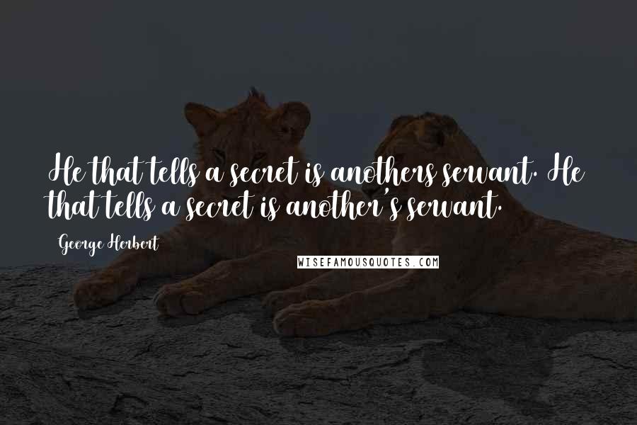 George Herbert Quotes: He that tells a secret is anothers servant.[He that tells a secret is another's servant.]