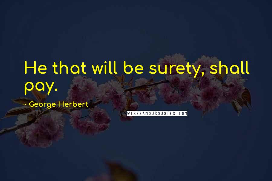 George Herbert Quotes: He that will be surety, shall pay.