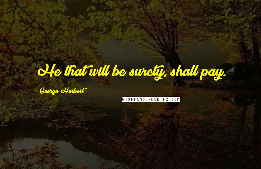 George Herbert Quotes: He that will be surety, shall pay.