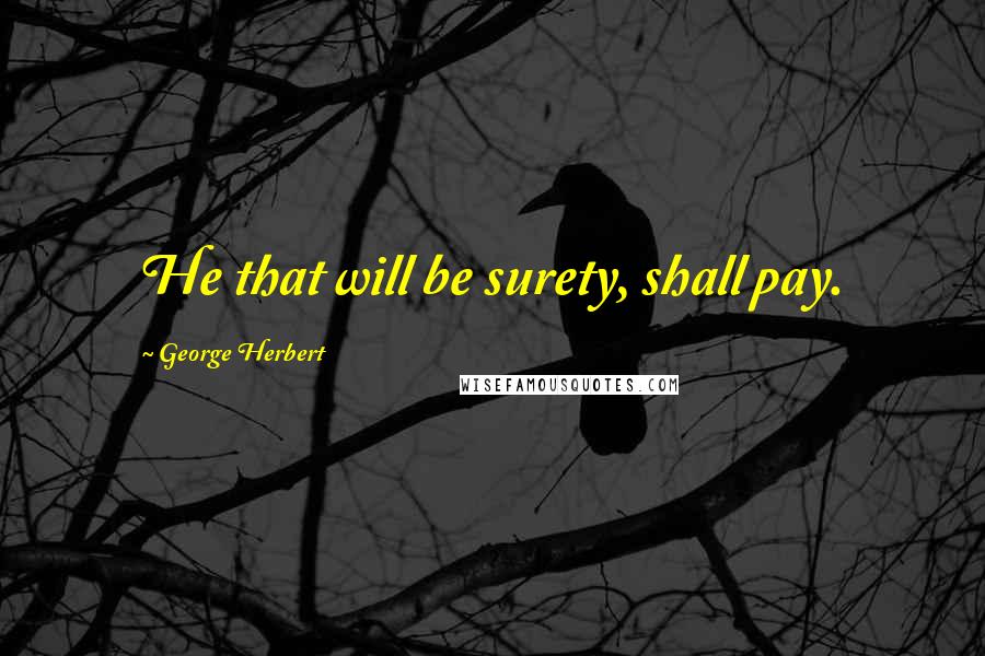George Herbert Quotes: He that will be surety, shall pay.