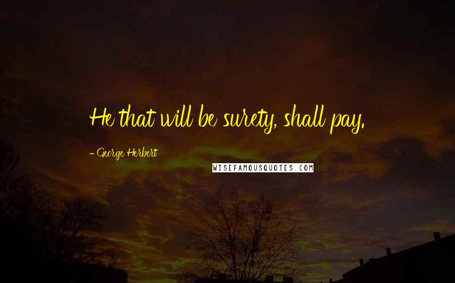 George Herbert Quotes: He that will be surety, shall pay.