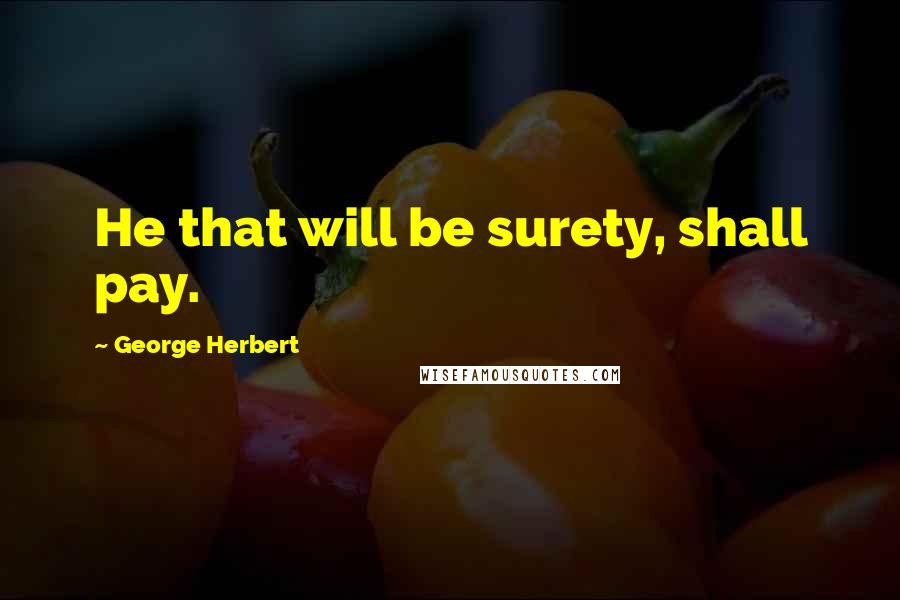 George Herbert Quotes: He that will be surety, shall pay.