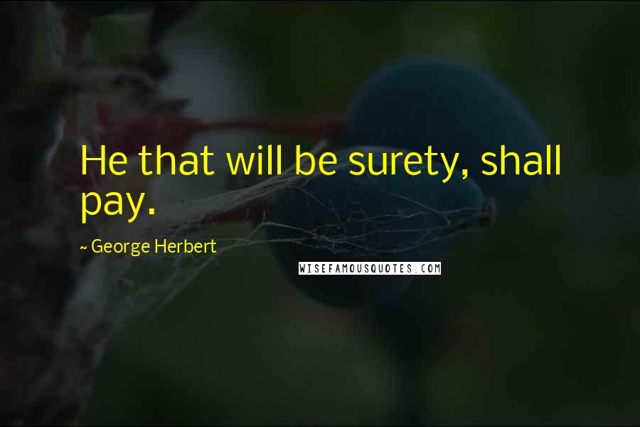George Herbert Quotes: He that will be surety, shall pay.