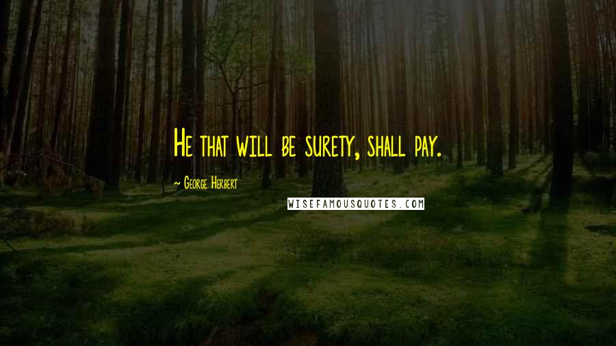 George Herbert Quotes: He that will be surety, shall pay.