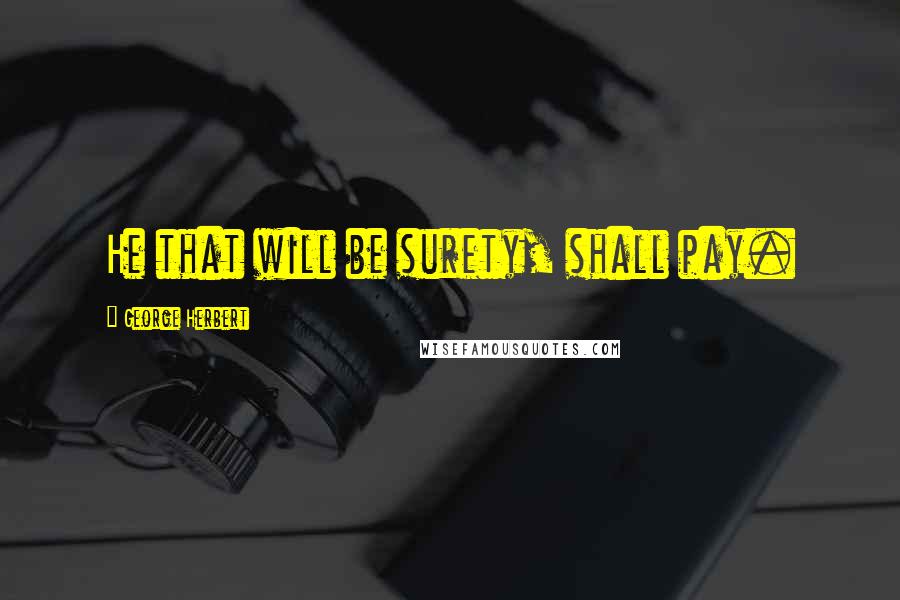 George Herbert Quotes: He that will be surety, shall pay.