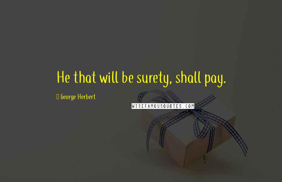 George Herbert Quotes: He that will be surety, shall pay.