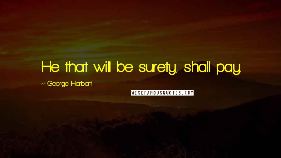 George Herbert Quotes: He that will be surety, shall pay.