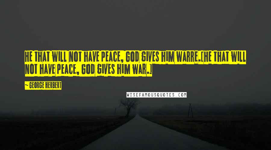 George Herbert Quotes: He that will not have peace, God gives him warre.[He that will not have peace, God gives him war.]