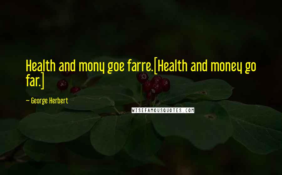 George Herbert Quotes: Health and mony goe farre.[Health and money go far.]