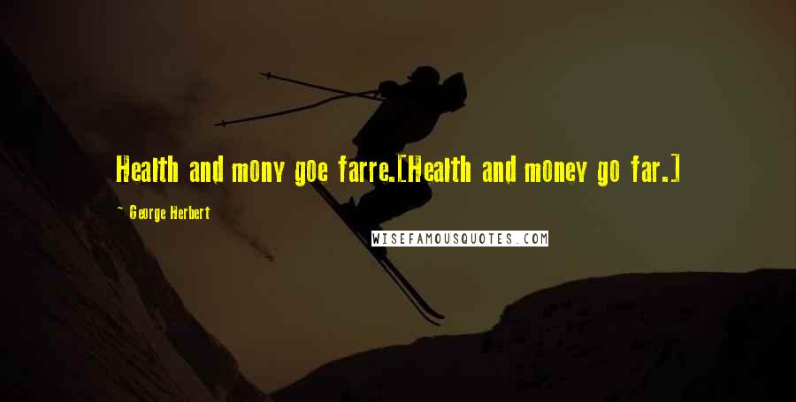 George Herbert Quotes: Health and mony goe farre.[Health and money go far.]