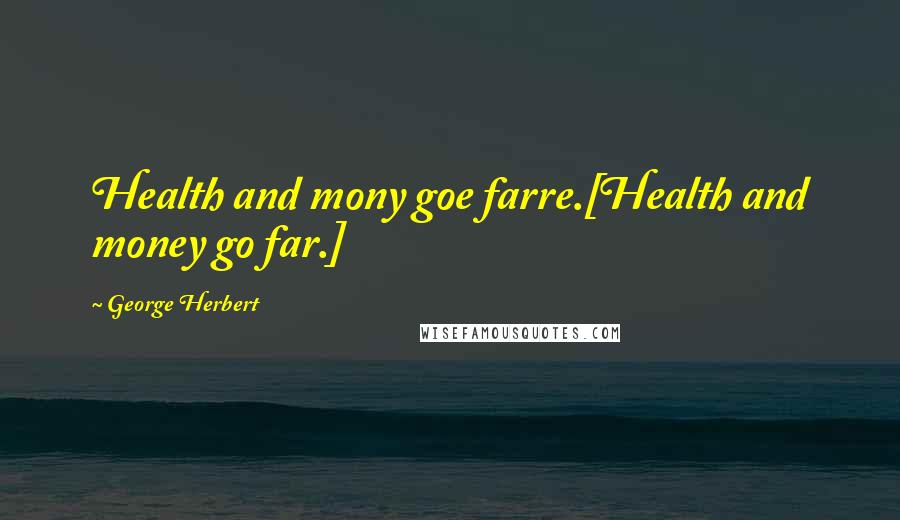 George Herbert Quotes: Health and mony goe farre.[Health and money go far.]