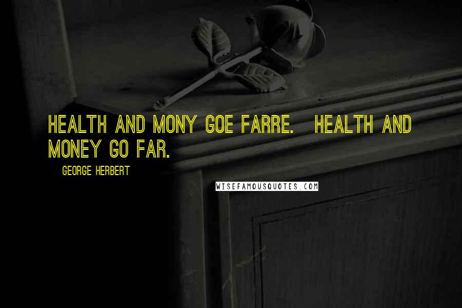 George Herbert Quotes: Health and mony goe farre.[Health and money go far.]