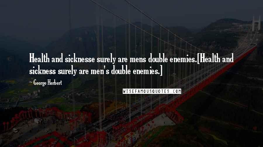 George Herbert Quotes: Health and sicknesse surely are mens double enemies.[Health and sickness surely are men's double enemies.]