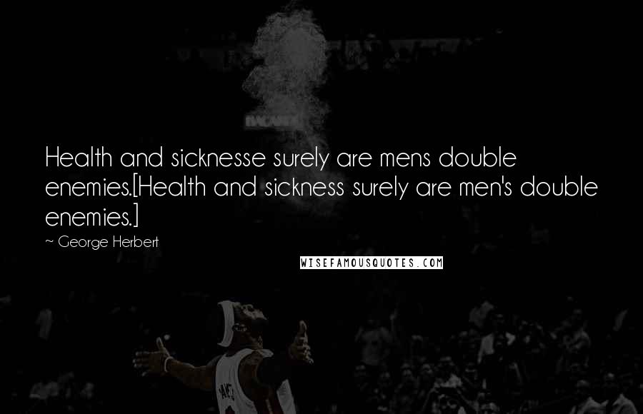 George Herbert Quotes: Health and sicknesse surely are mens double enemies.[Health and sickness surely are men's double enemies.]