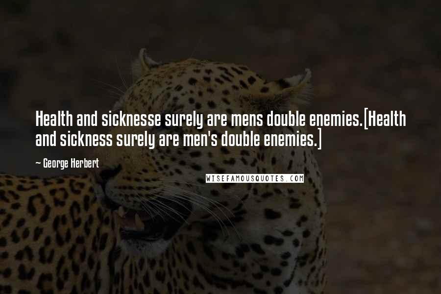 George Herbert Quotes: Health and sicknesse surely are mens double enemies.[Health and sickness surely are men's double enemies.]
