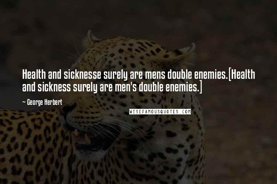 George Herbert Quotes: Health and sicknesse surely are mens double enemies.[Health and sickness surely are men's double enemies.]