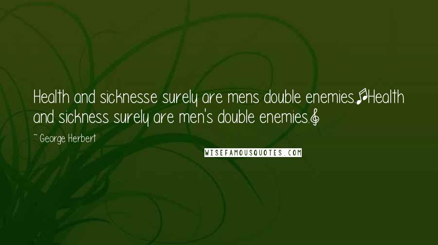 George Herbert Quotes: Health and sicknesse surely are mens double enemies.[Health and sickness surely are men's double enemies.]