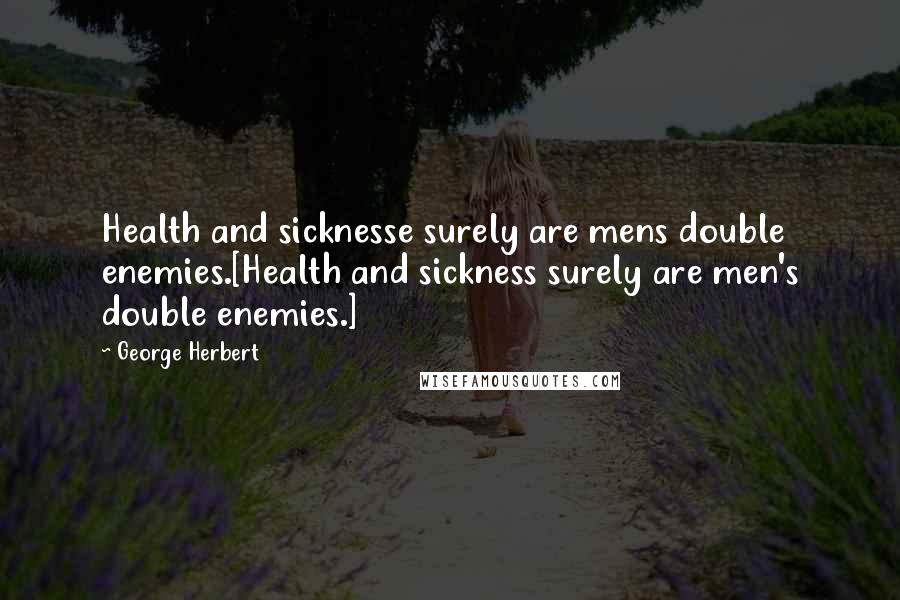 George Herbert Quotes: Health and sicknesse surely are mens double enemies.[Health and sickness surely are men's double enemies.]