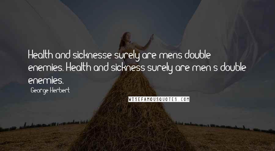 George Herbert Quotes: Health and sicknesse surely are mens double enemies.[Health and sickness surely are men's double enemies.]