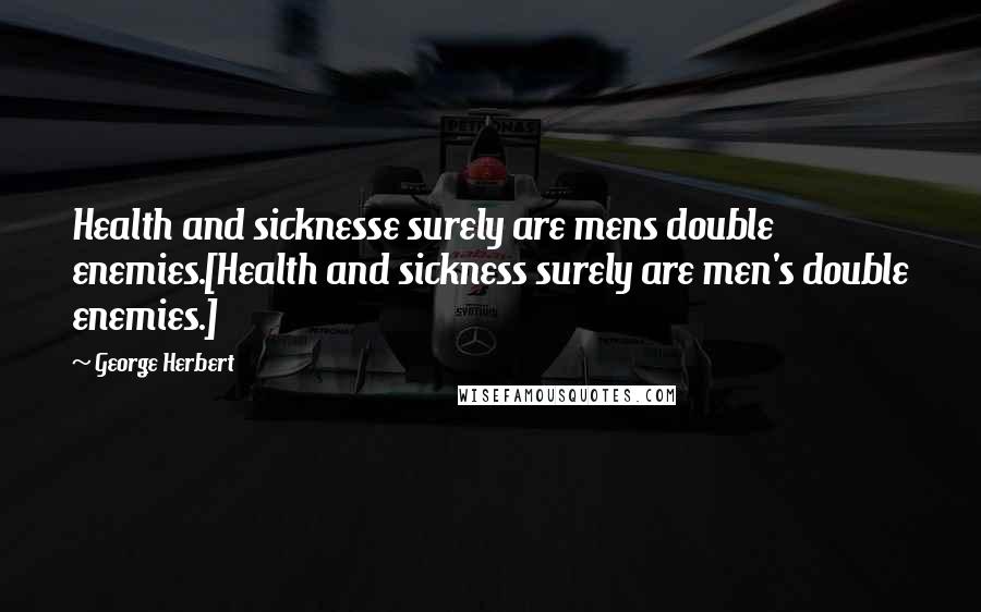 George Herbert Quotes: Health and sicknesse surely are mens double enemies.[Health and sickness surely are men's double enemies.]