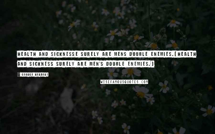 George Herbert Quotes: Health and sicknesse surely are mens double enemies.[Health and sickness surely are men's double enemies.]