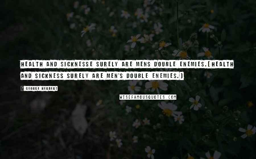 George Herbert Quotes: Health and sicknesse surely are mens double enemies.[Health and sickness surely are men's double enemies.]