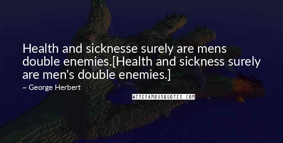 George Herbert Quotes: Health and sicknesse surely are mens double enemies.[Health and sickness surely are men's double enemies.]