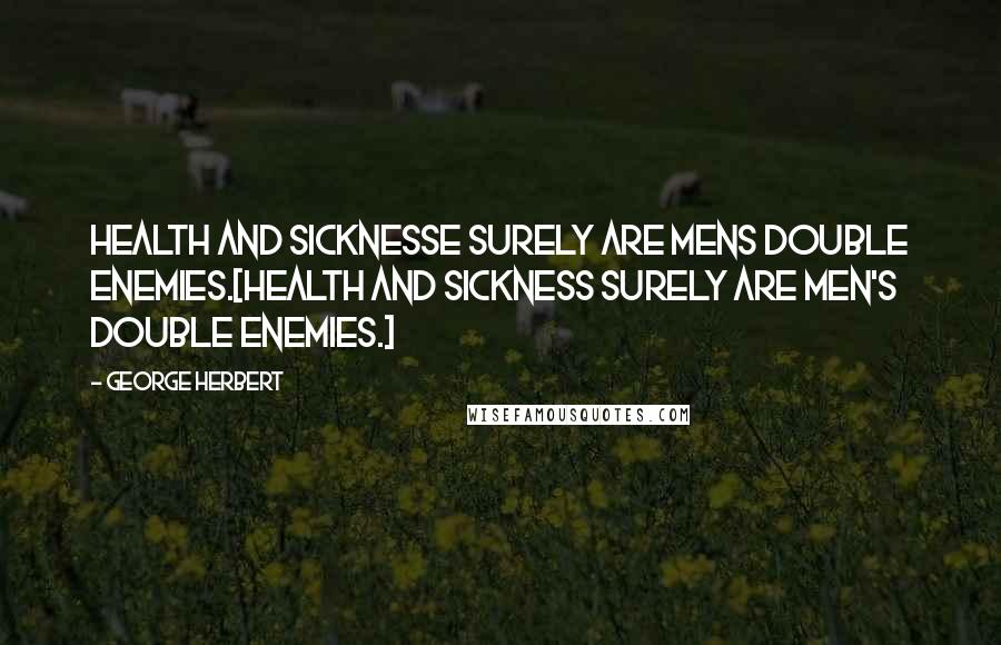 George Herbert Quotes: Health and sicknesse surely are mens double enemies.[Health and sickness surely are men's double enemies.]